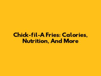 Chick-fil-A Fries: Calories, Nutrition, And More