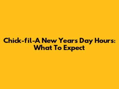 Chick-fil-A New Year's Day Hours: What To Expect
