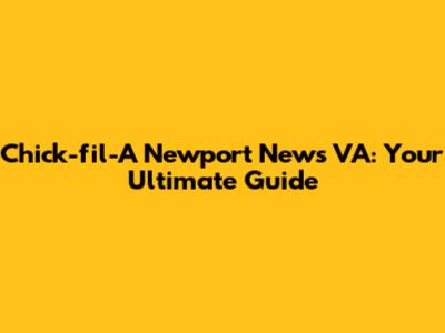 Chick-fil-A Newport News VA: Your Ultimate Guide