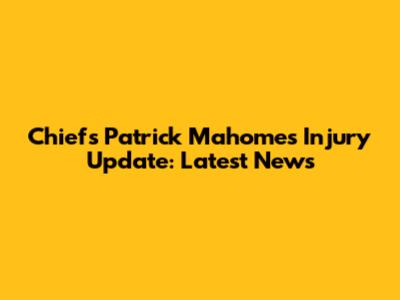 Chiefs' Patrick Mahomes Injury Update: Latest News