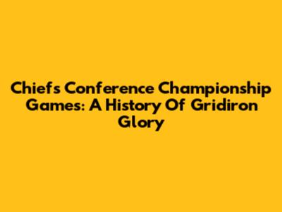 Chiefs Conference Championship Games: A History Of Gridiron Glory