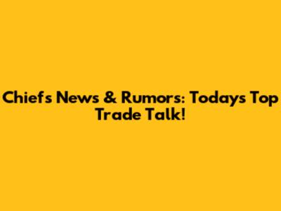 Chiefs News & Rumors: Today's Top Trade Talk!