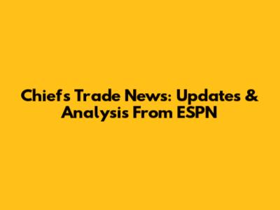 Chiefs Trade News: Updates & Analysis From ESPN