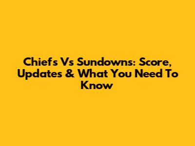 Chiefs Vs Sundowns: Score, Updates & What You Need To Know