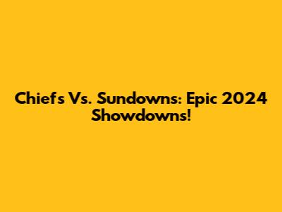 Chiefs Vs. Sundowns: Epic 2024 Showdowns!