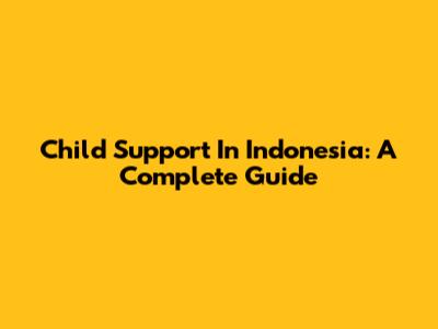 Child Support In Indonesia: A Complete Guide