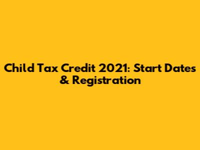 Child Tax Credit 2021: Start Dates & Registration
