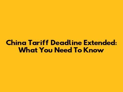 China Tariff Deadline Extended: What You Need To Know