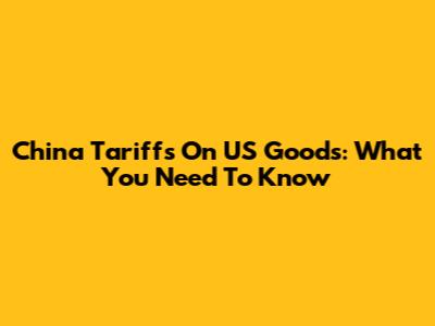 China Tariffs On US Goods: What You Need To Know