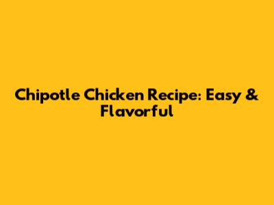 Chipotle Chicken Recipe: Easy & Flavorful