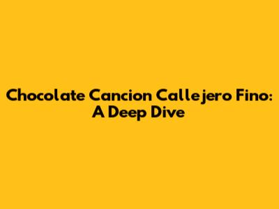 Chocolate Cancion Callejero Fino: A Deep Dive
