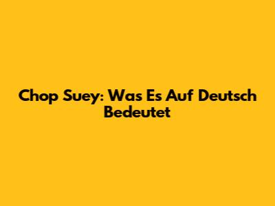 Chop Suey: Was Es Auf Deutsch Bedeutet