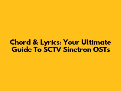 Chord & Lyrics: Your Ultimate Guide To SCTV Sinetron OSTs