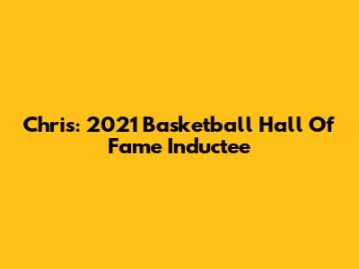 Chris: 2021 Basketball Hall Of Fame Inductee