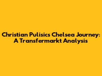 Christian Pulisic's Chelsea Journey: A Transfermarkt Analysis