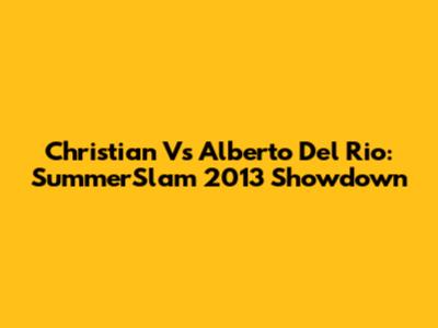 Christian Vs Alberto Del Rio: SummerSlam 2013 Showdown