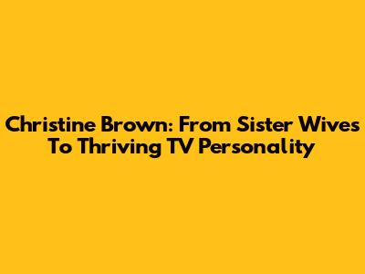 Christine Brown: From Sister Wives To Thriving TV Personality