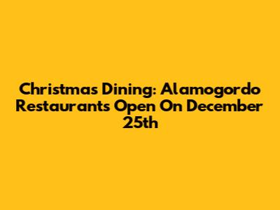 Christmas Dining: Alamogordo Restaurants Open On December 25th