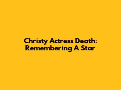 Christy Actress Death: Remembering A Star