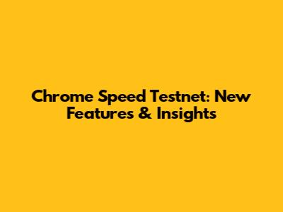 Chrome Speed Testnet: New Features & Insights