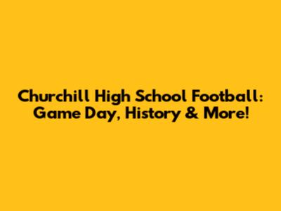 Churchill High School Football: Game Day, History & More!