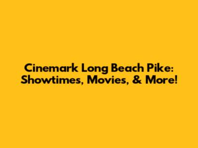 Cinemark Long Beach Pike: Showtimes, Movies, & More!