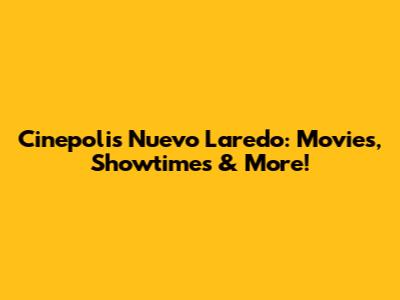 Cinepolis Nuevo Laredo: Movies, Showtimes & More!