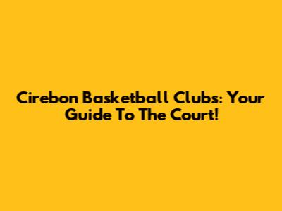 Cirebon Basketball Clubs: Your Guide To The Court!