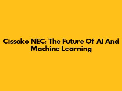 Cissoko NEC: The Future Of AI And Machine Learning