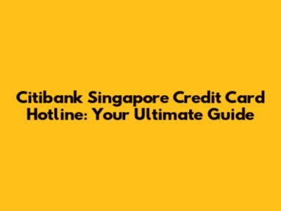 Citibank Singapore Credit Card Hotline: Your Ultimate Guide