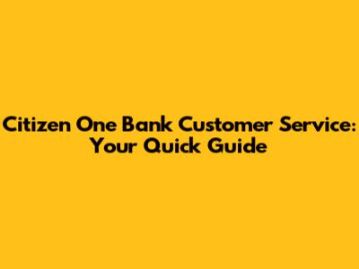 Citizen One Bank Customer Service: Your Quick Guide