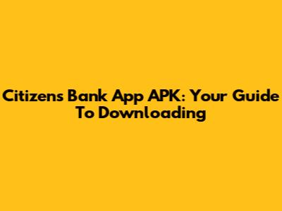 Citizens Bank App APK: Your Guide To Downloading
