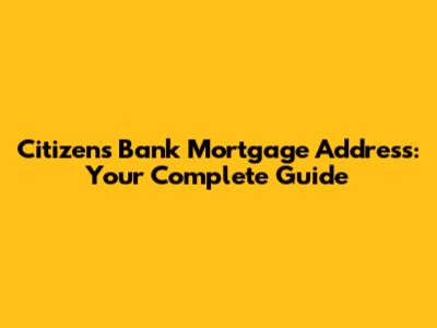 Citizens Bank Mortgage Address: Your Complete Guide