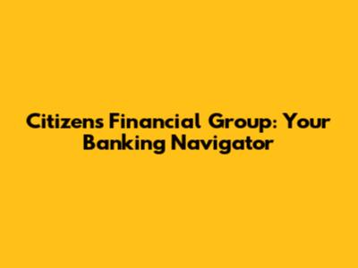 Citizens Financial Group: Your Banking Navigator