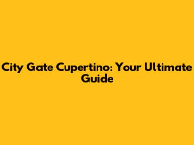 City Gate Cupertino: Your Ultimate Guide