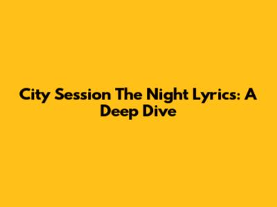 City Session The Night Lyrics: A Deep Dive