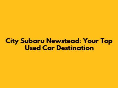 City Subaru Newstead: Your Top Used Car Destination