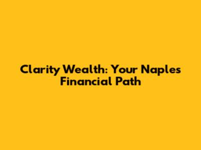Clarity Wealth: Your Naples Financial Path