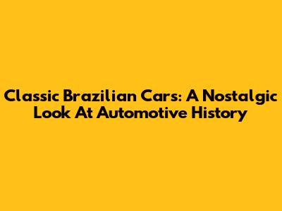 Classic Brazilian Cars: A Nostalgic Look At Automotive History