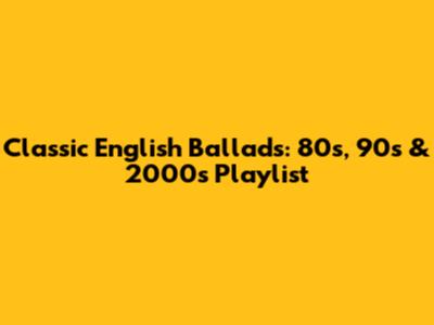 Classic English Ballads: 80s, 90s & 2000s Playlist