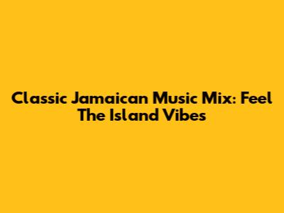 Classic Jamaican Music Mix: Feel The Island Vibes