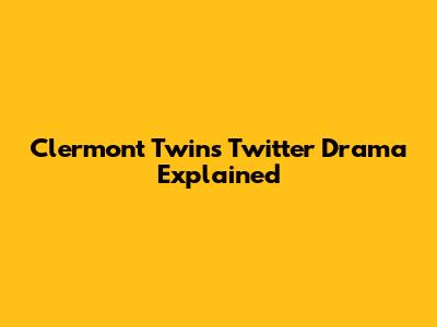 Clermont Twins Twitter Drama Explained