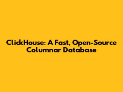 ClickHouse: A Fast, Open-Source Columnar Database