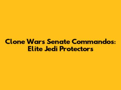 Clone Wars Senate Commandos: Elite Jedi Protectors