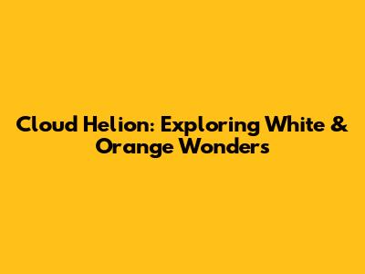 Cloud Helion: Exploring White & Orange Wonders