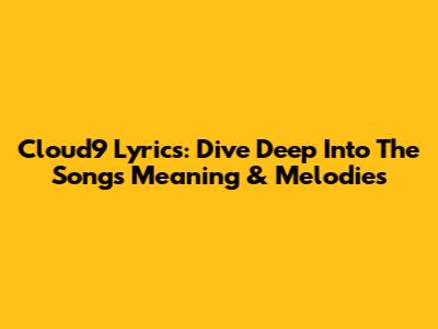 Cloud9 Lyrics: Dive Deep Into The Song's Meaning & Melodies