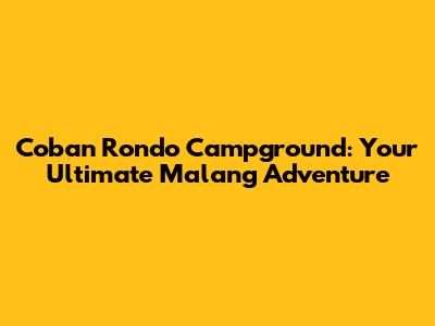 Coban Rondo Campground: Your Ultimate Malang Adventure