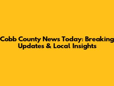 Cobb County News Today: Breaking Updates & Local Insights