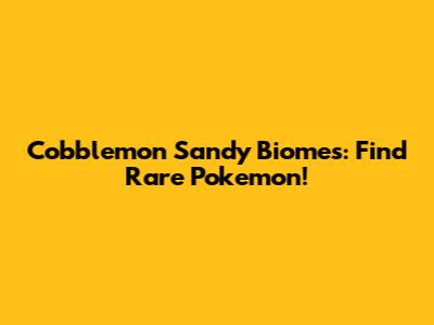 Cobblemon Sandy Biomes: Find Rare Pokemon!