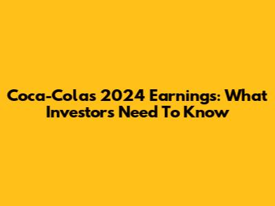Coca-Cola's 2024 Earnings: What Investors Need To Know